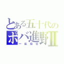 とある五十代のポバ進野郎Ⅱ（一応担任）