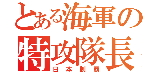 とある海軍の特攻隊長（日本制覇）