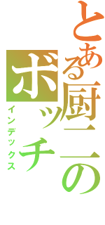 とある厨二のボッチⅡ（インデックス）