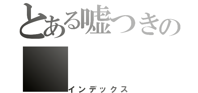 とある嘘つきの（インデックス）