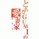 とあるＧＵＭＩへの愛妻家（みやも）