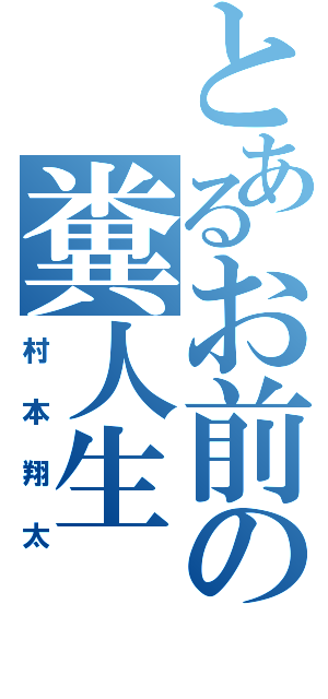 とあるお前の糞人生（村本翔太）