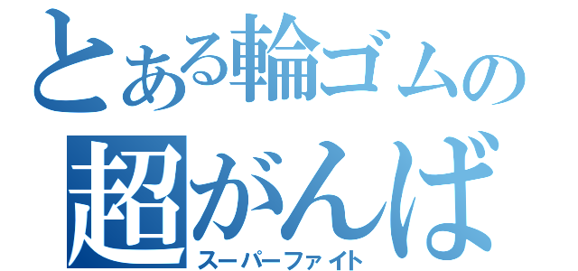 とある輪ゴムの超がんば（スーパーファイト）