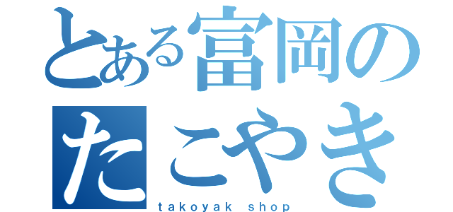 とある富岡のたこやき店（ｔａｋｏｙａｋ ｓｈｏｐ）