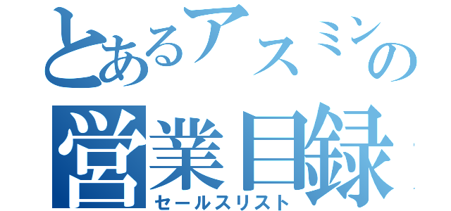 とあるアスミンの営業目録（セールスリスト）