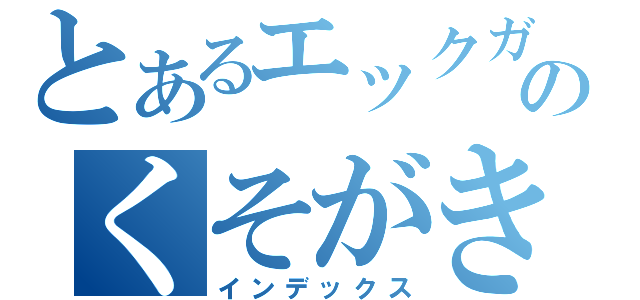 とあるエックガンジのくそがき（インデックス）