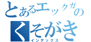 とあるエックガンジのくそがき（インデックス）