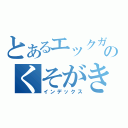 とあるエックガンジのくそがき（インデックス）