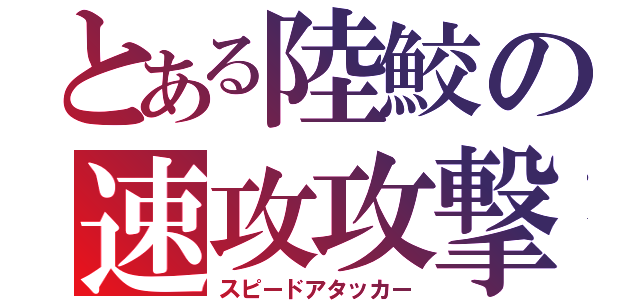 とある陸鮫の速攻攻撃者（スピードアタッカー）