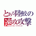 とある陸鮫の速攻攻撃者（スピードアタッカー）