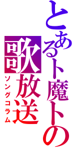 とあるト魔トの歌放送（ソングコラム）