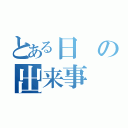 とある日の出来事（）