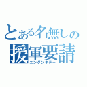 とある名無しの援軍要請（エングンキテー）