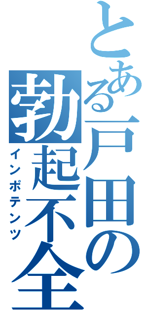 とある戸田の勃起不全Ⅱ（インポテンツ）