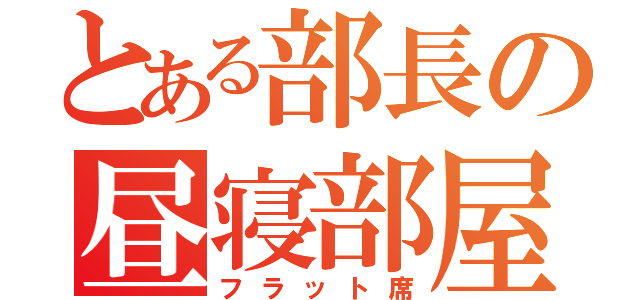 とある部長の昼寝部屋（フラット席）