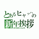 とあるヒャッハー！の新年挨拶（あけおめことよろ）