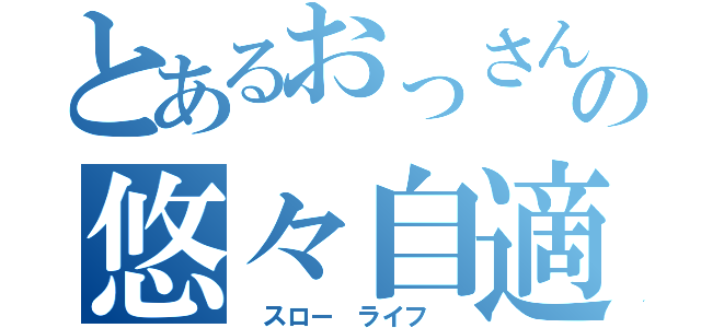 とあるおっさんのの悠々自適（　スロー　ライフ　）