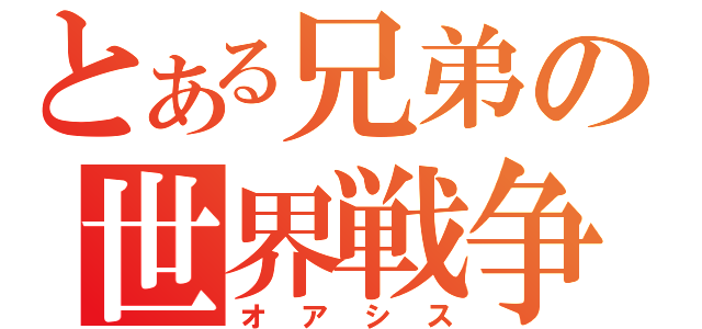 とある兄弟の世界戦争（オアシス）