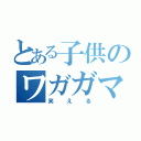 とある子供のワガガマ（笑える）