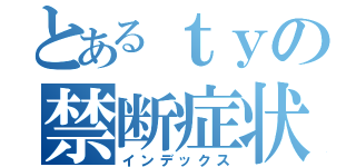 とあるｔｙの禁断症状（インデックス）