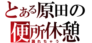 とある原田の便所休憩（漏れちゃう）