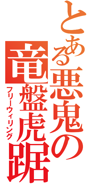 とある悪鬼の竜盤虎踞（フリーウィリング）