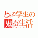 とある学生の鬼畜生活（グローバル）