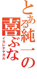 とある純一の喜ぶな（イカレテヤガル）