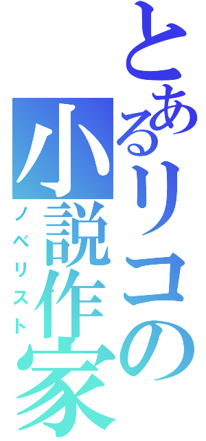 とあるリコの小説作家（ノベリスト）