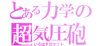 とある力学の超気圧砲（いろはすロケット）