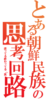 とある朝鮮民族の思考回路（逝ってる終わってる（笑）