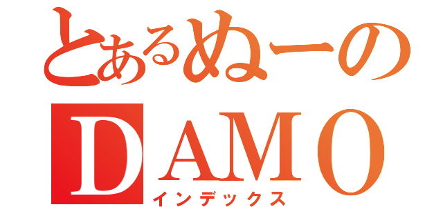 とあるぬーのＤＡＭＯ（インデックス）