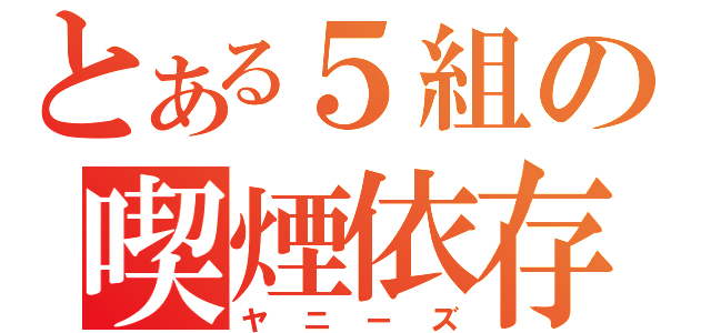 とある５組の喫煙依存（ヤニーズ）