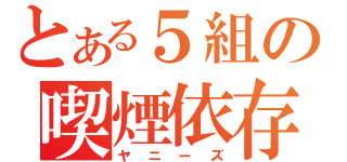 とある５組の喫煙依存（ヤニーズ）