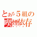 とある５組の喫煙依存（ヤニーズ）