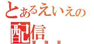 とあるえいえいの配信（冒険家）