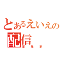 とあるえいえいの配信（冒険家）