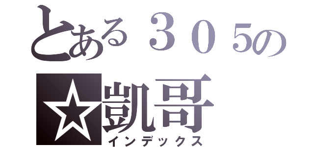 とある３０５の☆凱哥（インデックス）