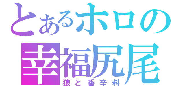 とあるホロの幸福尻尾（狼と香辛料）