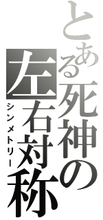 とある死神の左右対称（シンメトリー）