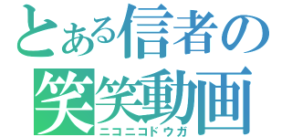 とある信者の笑笑動画（ニコニコドウガ）