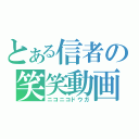 とある信者の笑笑動画（ニコニコドウガ）