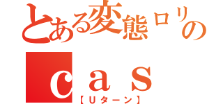 とある変態ロリコンのｃａｓ（【Ｕターン】）