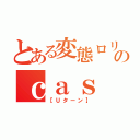 とある変態ロリコンのｃａｓ（【Ｕターン】）