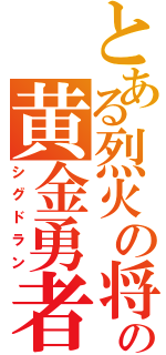 とある烈火の将の黄金勇者（シグドラン）