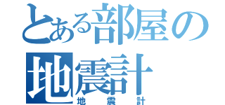 とある部屋の地震計（地震計）