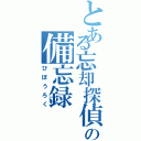 とある忘却探偵の備忘録（びぼうろく）