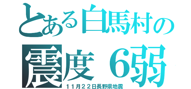 とある白馬村の震度６弱（１１月２２日長野県地震）