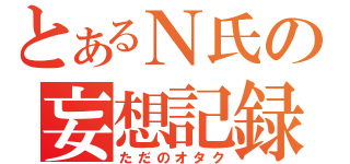 とあるＮ氏の妄想記録（ただのオタク）