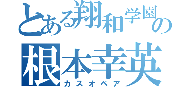 とある翔和学園の根本幸英（カスオペア）